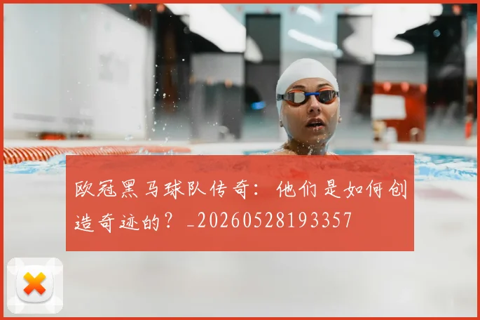 欧冠黑马球队传奇：他们是如何创造奇迹的？_20260528193357