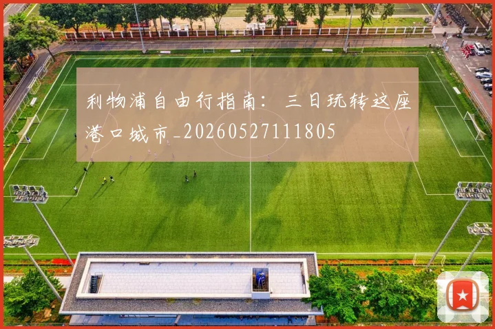 利物浦自由行指南：三日玩转这座港口城市_20260527111805