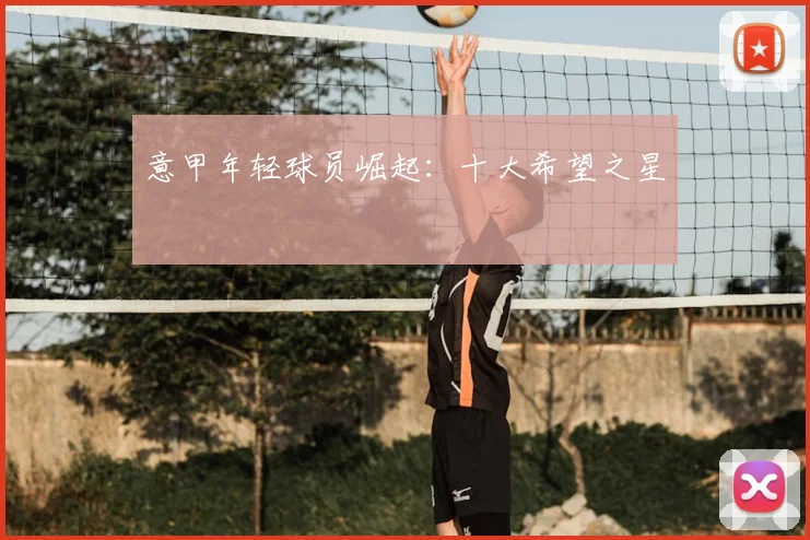 意甲年轻球员崛起：十大希望之星