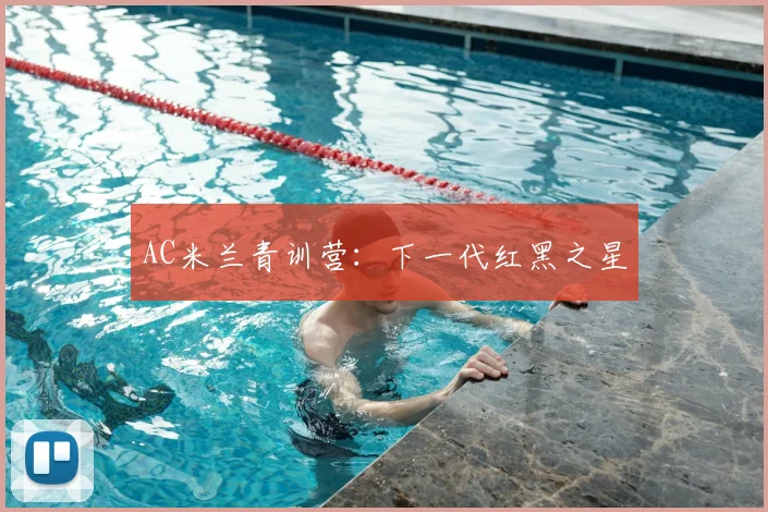 AC米兰青训营:下一代红黑之星