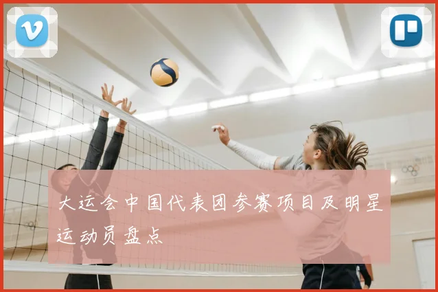 大运会中国代表团参赛项目及明星运动员盘点