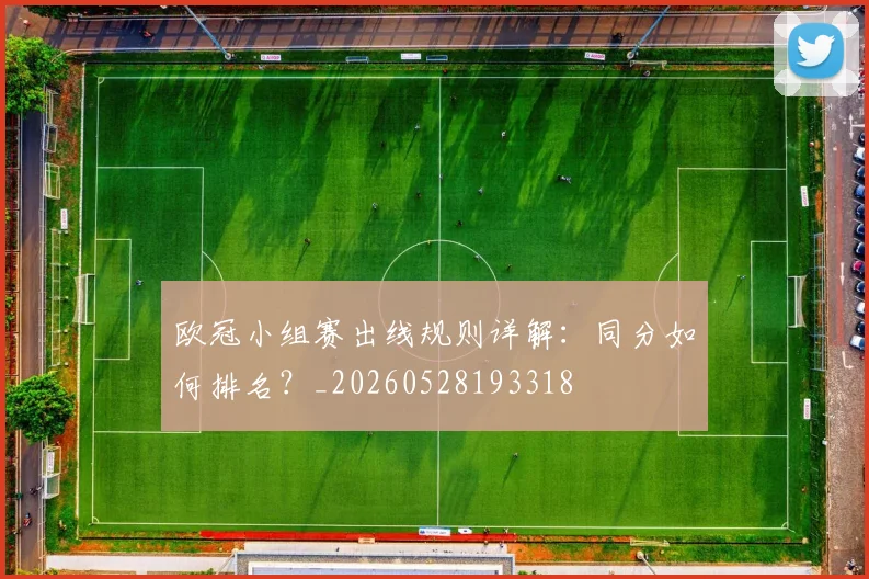 欧冠小组赛出线规则详解：同分如何排名？_20260528193318